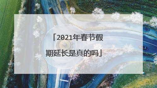 2021年春节假期延长是真的吗