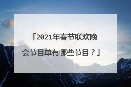 2021年春节联欢晚会节目单有哪些节目?
