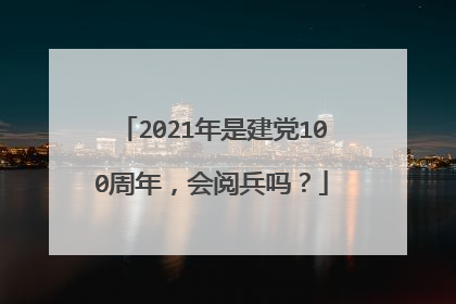 2021年是建党100周年，会阅兵吗？