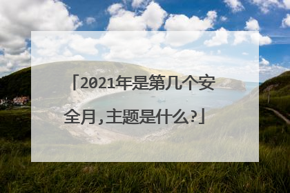2021年是第几个安全月,主题是什么?