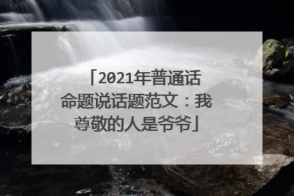 2021年普通话命题说话题范文：我尊敬的人是爷爷