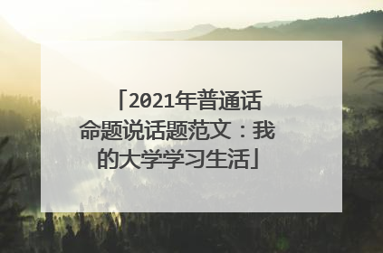 2021年普通话命题说话题范文:我的大学学习生活