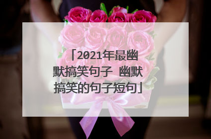2021年最幽默搞笑句子 幽默搞笑的句子短句
