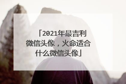 2021年最吉利微信头像,火命适合什么微信头像