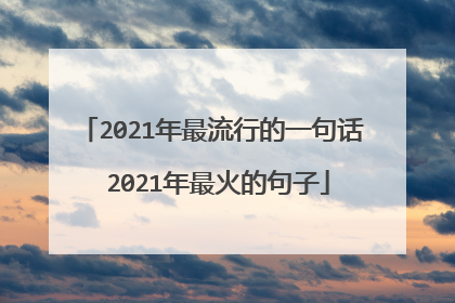 2021年最流行的一句话 2021年最火的句子