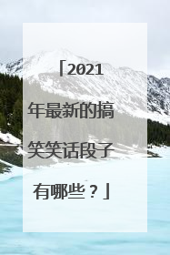 2021年最新的搞笑笑话段子有哪些？