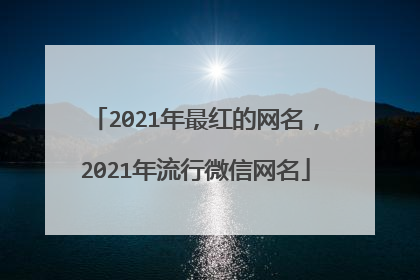 2021年最红的网名,2021年流行微信网名