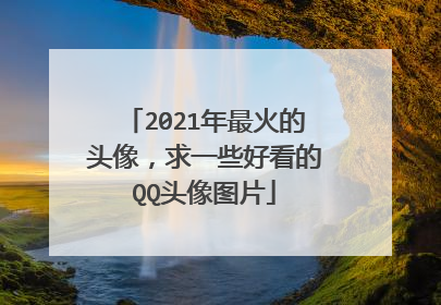 2021年最火的头像,求一些好看的QQ头像图片