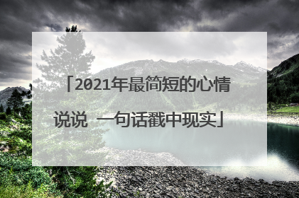 2021年最简短的心情说说 一句话戳中现实