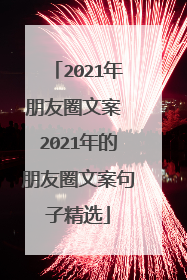 2021年朋友圈文案 2021年的朋友圈文案句子精选