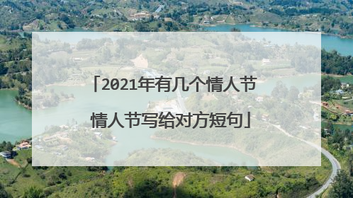 2021年有几个情人节 情人节写给对方短句