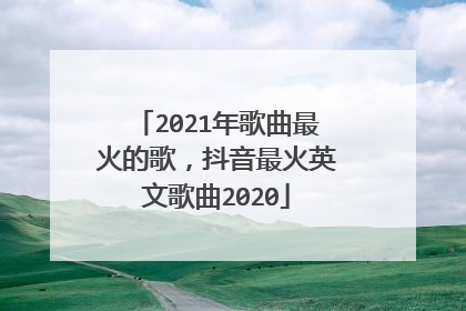 2021年歌曲最火的歌，抖音最火英文歌曲2020