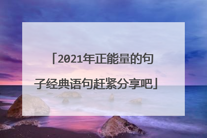 2021年正能量的句子经典语句赶紧分享吧