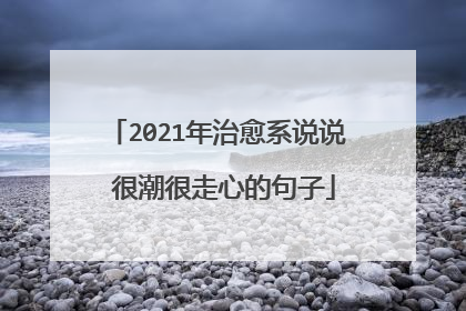2021年治愈系说说 很潮很走心的句子