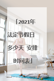 2021年法定节假日 多少天 安排时间表