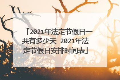 2021年法定节假日一共有多少天 2021年法定节假日安排时间表