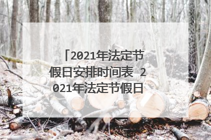 2021年法定节假日安排时间表 2021年法定节假日放假安排简单介绍