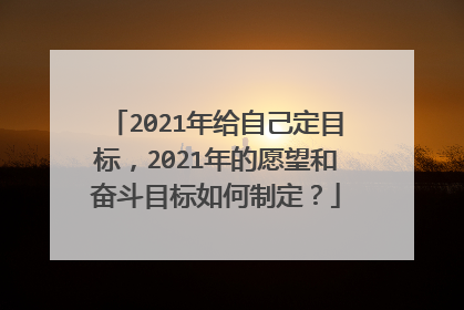 2021年给自己定目标，2021年的愿望和奋斗目标如何制定？