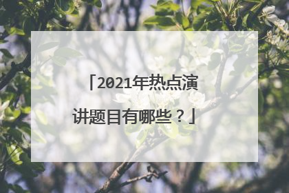 2021年热点演讲题目有哪些?