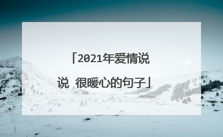 2021年爱情说说 很暖心的句子