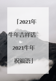 2021年牛年吉祥话 2021牛年祝福语