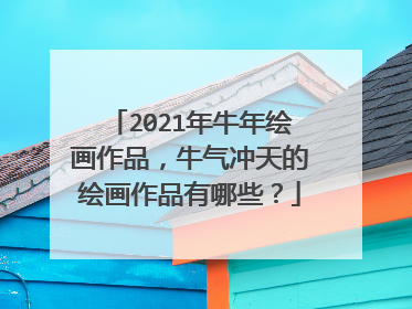 2021年牛年绘画作品，牛气冲天的绘画作品有哪些？