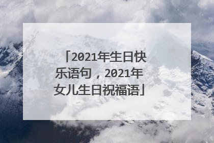 2021年生日快乐语句，2021年女儿生日祝福语