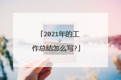 2021年的工作总结怎么写?