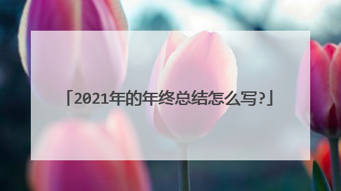 2021年的年终总结怎么写?