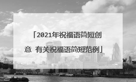 2021年祝福语简短创意 有关祝福语简短范例