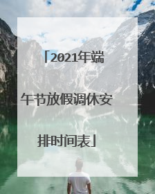 2021年端午节放假调休安排时间表
