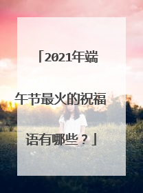 2021年端午节最火的祝福语有哪些？
