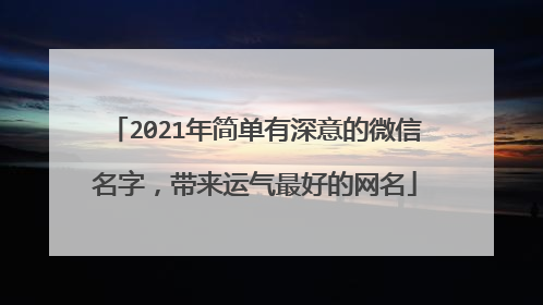 2021年简单有深意的微信名字，带来运气最好的网名