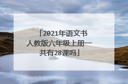 2021年语文书人教版六年级上册一共有28课吗
