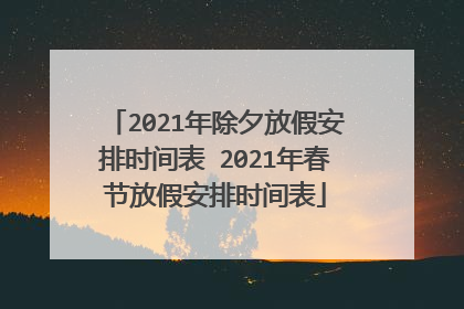 2021年除夕放假安排时间表 2021年春节放假安排时间表