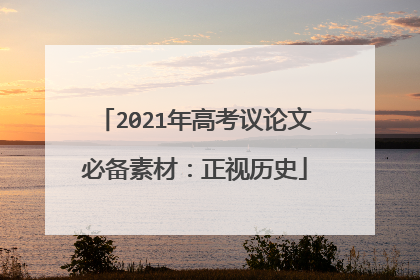 2021年高考议论文必备素材：正视历史