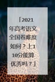 2021年高考语文全国卷难度如何?上110分能算优秀吗?
