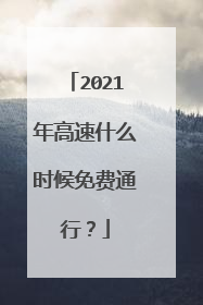 2021年高速什么时候免费通行？