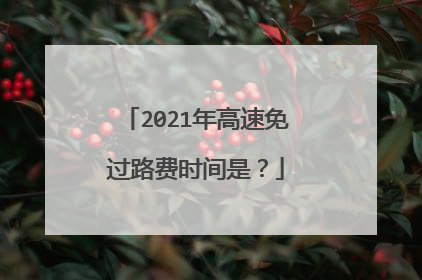 2021年高速免过路费时间是？