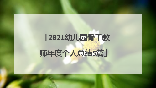 2021幼儿园骨干教师年度个人总结5篇