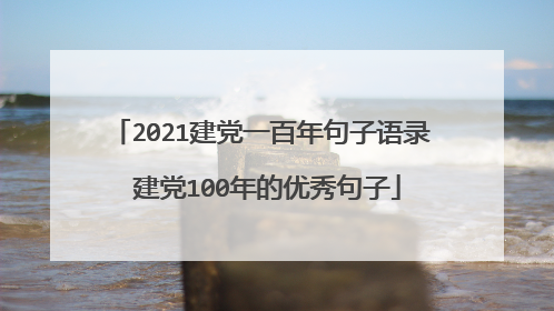 2021建党一百年句子语录 建党100年的优秀句子