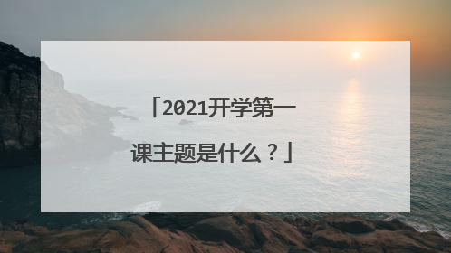 2021开学第一课主题是什么？