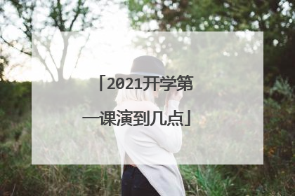 2021开学第一课演到几点