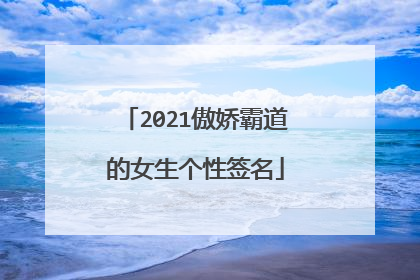 2021傲娇霸道的女生个性签名
