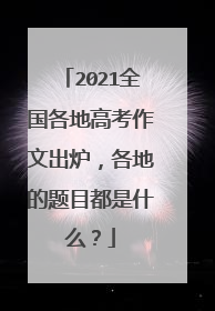 2021全国各地高考作文出炉，各地的题目都是什么？