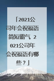 2021公司年会祝福语简短霸气 2021公司年会祝福语有哪些?