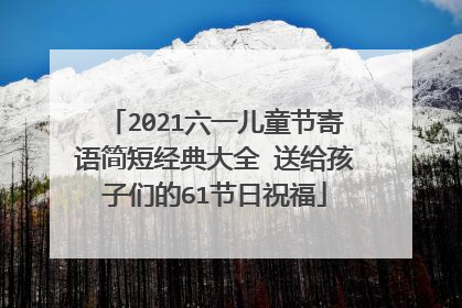 2021六一儿童节寄语简短经典大全 送给孩子们的61节日祝福