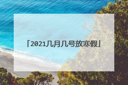 2021几月几号放寒假