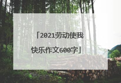 2021劳动使我快乐作文600字