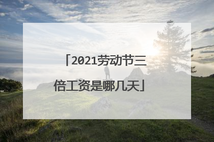 2021劳动节三倍工资是哪几天